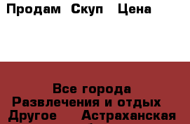 Продам  Скуп › Цена ­ 2 000 - Все города Развлечения и отдых » Другое   . Астраханская обл.